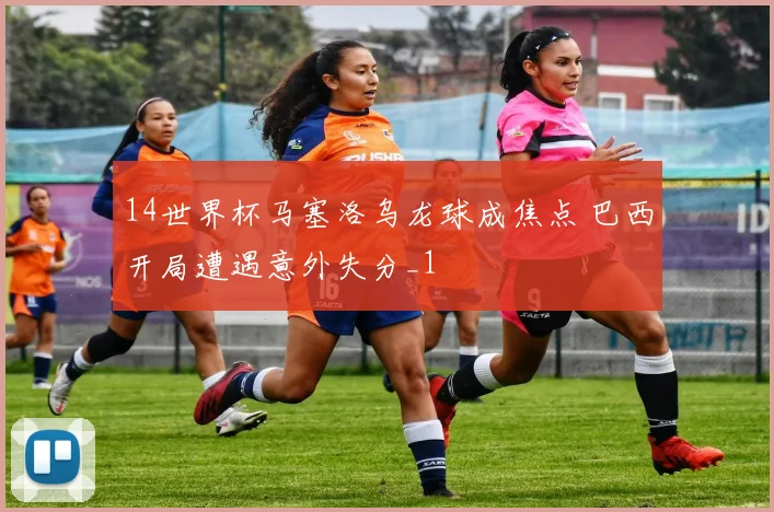 14世界杯马塞洛乌龙球成焦点 巴西开局遭遇意外失分_1