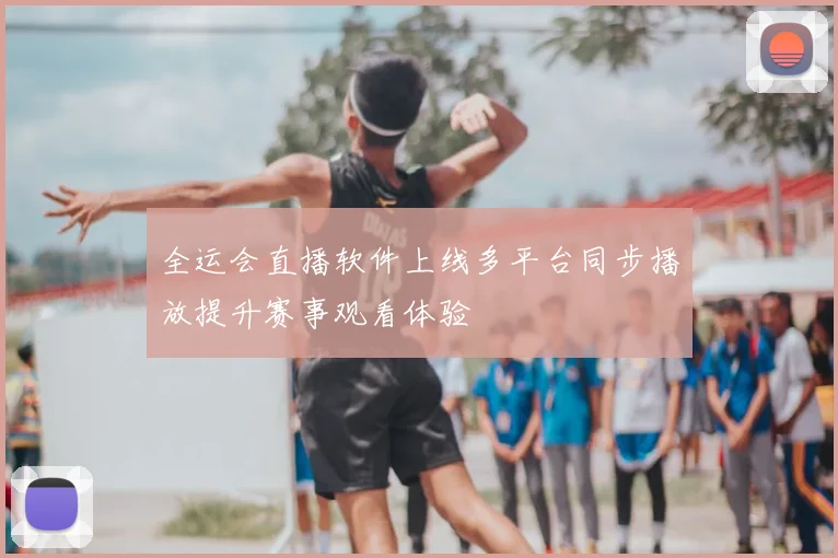 全运会直播软件上线多平台同步播放提升赛事观看体验