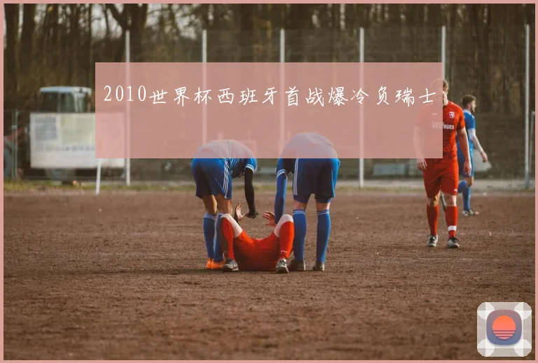 2010世界杯西班牙首战爆冷负瑞士