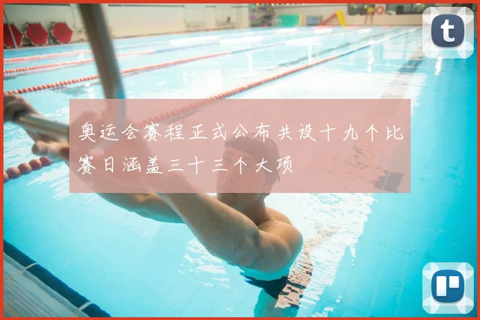 奥运会赛程正式公布共设十九个比赛日涵盖三十三个大项