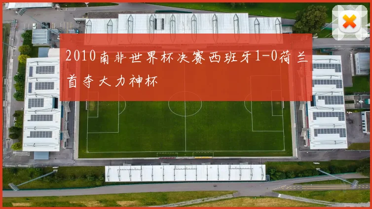 2010南非世界杯决赛西班牙1-0荷兰首夺大力神杯