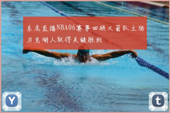 乐虎直播NBA06赛事回顾火箭队主场力克湖人取得关键胜利