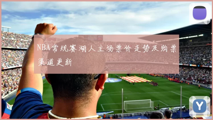 NBA常规赛湖人主场票价走势及购票渠道更新
