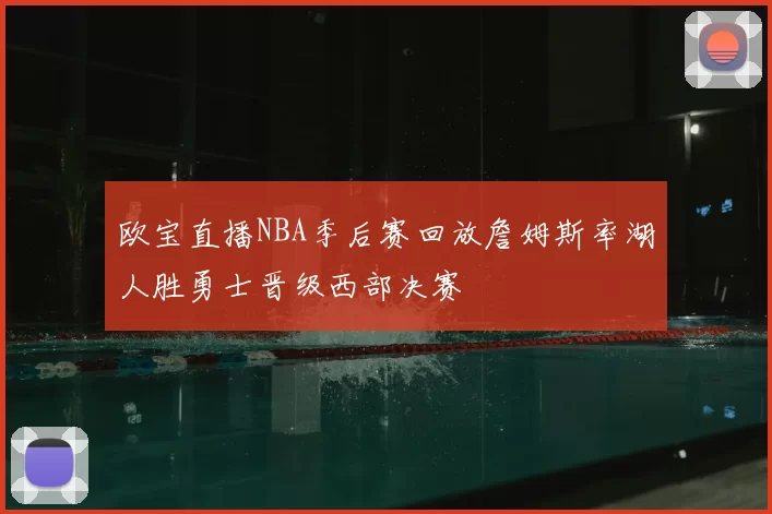 欧宝直播NBA季后赛回放詹姆斯率湖人胜勇士晋级西部决赛