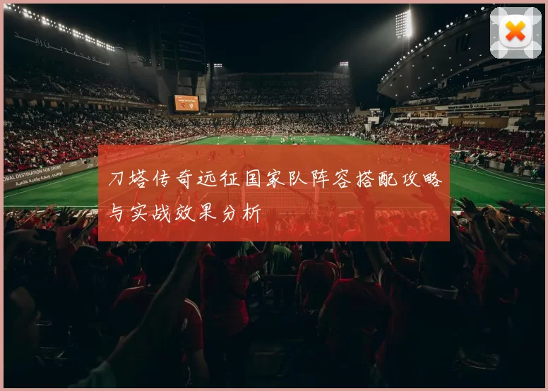 刀塔传奇远征国家队阵容搭配攻略与实战效果分析