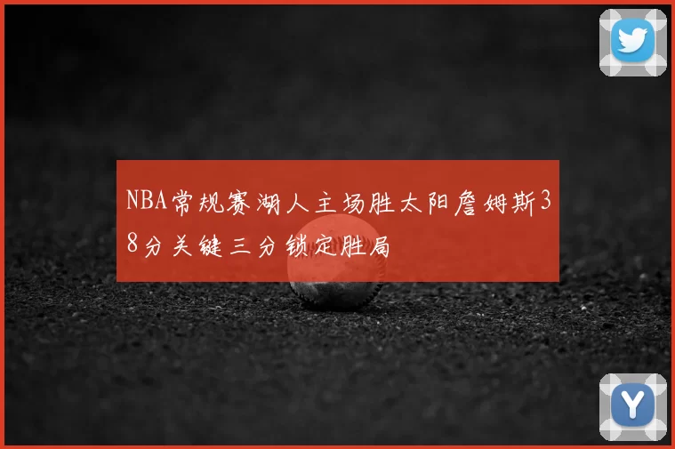 NBA常规赛湖人主场胜太阳詹姆斯38分关键三分锁定胜局