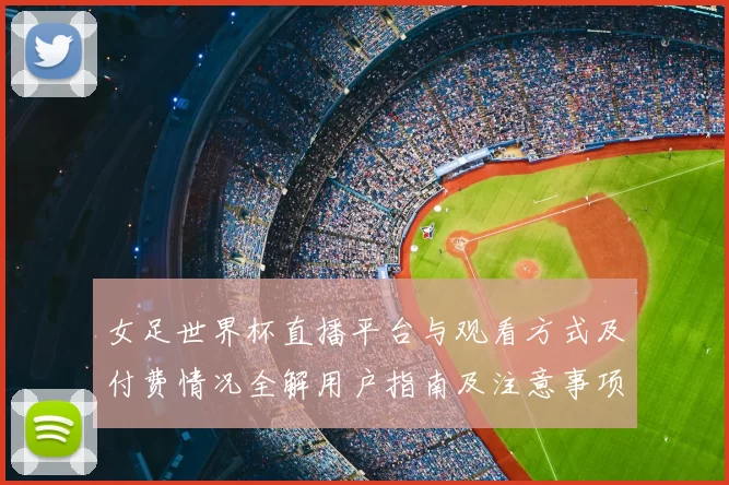 女足世界杯直播平台与观看方式及付费情况全解用户指南及注意事项