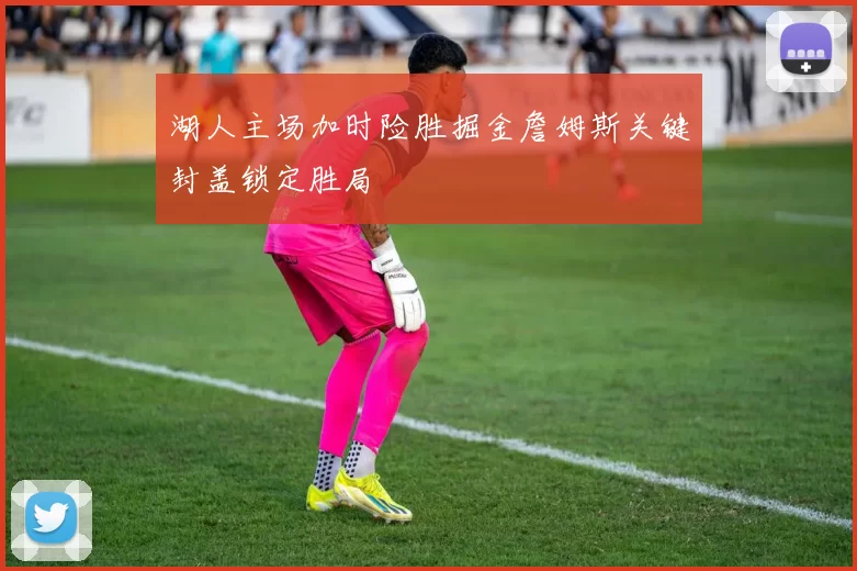 湖人主场加时险胜掘金詹姆斯关键封盖锁定胜局