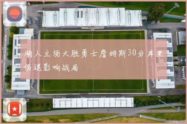 湖人主场大胜勇士詹姆斯30分库里伤退影响战局